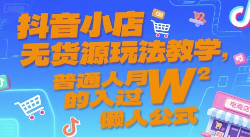 抖音小店无货源玩法教学,普通人月入过W的懒人公式-优优云网创