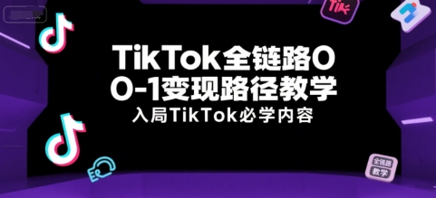 TikTok全链路0-1变现路径教学,入局TikTok必学内容-优优云网创