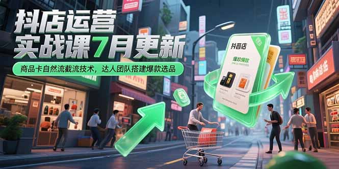 抖店运营实战课7月更新,商品卡自然流截流技术,达人团队搭建爆款选品-优优云网创