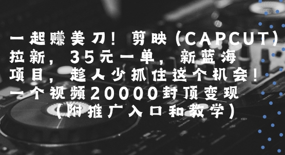一起挣美刀!剪映(CAPCUT)拉新,35米一单,新蓝海项目,一个视频2w封顶变现(附推广入口和教学)-优优云网创