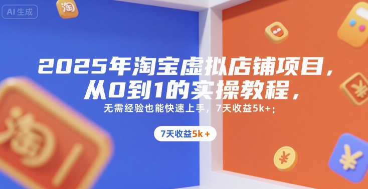 2025年淘宝虚拟店铺项目,从0到1的实操教程,无需经验也能快速上手,7天收益5k+-优优云网创