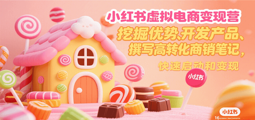 小红书虚拟电商变现营,挖掘优势、开发产品、撰写高转化商销笔记,快速启动和变现-优优云网创