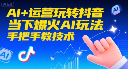 AI+运营玩转抖音，当下爆火AI玩法，手把手教技术-优优云网创