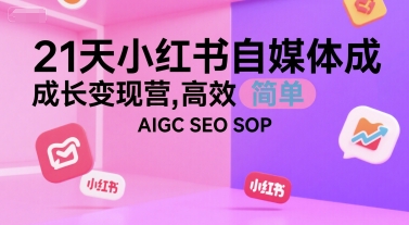 21天小红书自媒体成长变现营，高效 简单 AIGC SEO SOP-优优云网创