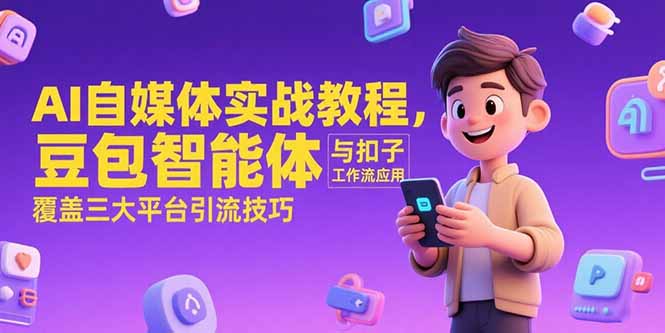 AI自媒体实战教程,豆包智能体与扣子工作流应用,覆盖三大平台引流技巧-优优云网创