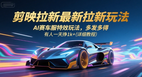 剪映拉新最新拉新玩法,AI赛车服特效玩法,多发多得,有人一天挣1k+(详细教程)-优优云网创
