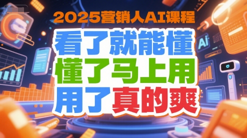 2025营销人AI课程,看了就能懂,懂了马上用,用了真的爽-优优云网创