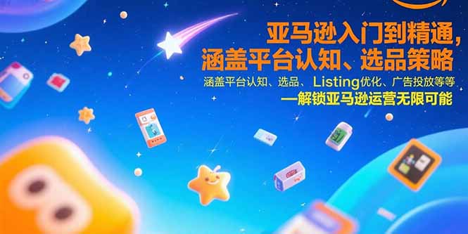 亚马逊入门到精通，涵盖平台认知、选品策略、Listing优化、广告投放/等等-优优云网创