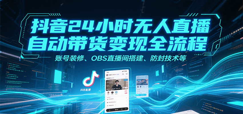 抖音24小时无人直播自动带货变现全流程,账号装修、OBS直播间搭建、防封技术等-优优云网创
