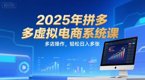 2025年拼多多虚拟电商系统课,多店操作,轻松日入多张