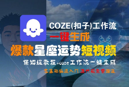 COZE(扣子)工作流一键生成爆款星座运势短视频,保姆级教程,零基础快速入门