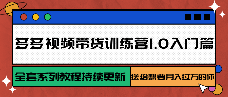 多多视频带货训练营1.0入门篇,全套系列教程持续更新,送给想要月入过万的你-优优云网创