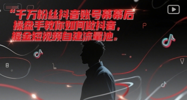 千万粉丝抖音账号幕后操盘手教你如何做抖音,掘金短视频自建流量池-优优云网创