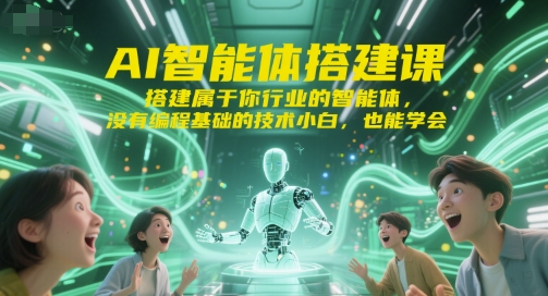 AI智能体搭建课,搭建属于你行业的智能体,没有编程基础的技术小白,也能学会-优优云网创