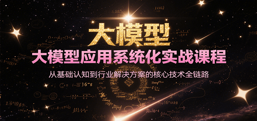 大模型应用系统化实战课程，从基础认知到行业解决方案的核心技术全链路-优优云网创