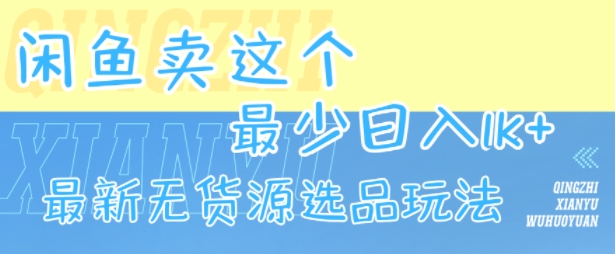 闲鱼卖这个,最少日入1k,最新无货源选品玩法-优优云网创