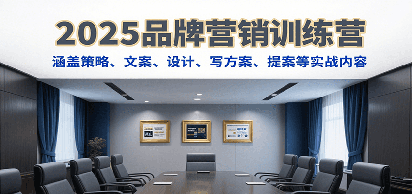 2025品牌营销训练营,涵盖策略、文案、设计、写方案、提案等实战内容-优优云网创