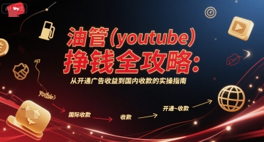 油管(youtube)挣钱全攻略:从开通广告收益到国内收款的实操指南-优优云网创